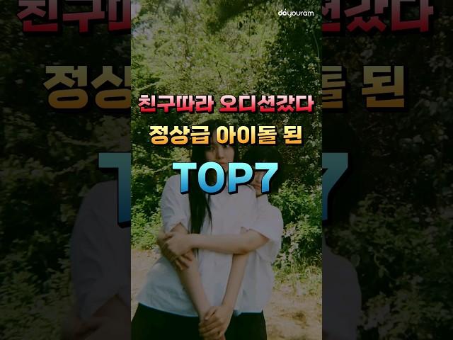 친구따라 오디션 갔다가 정상급 아이돌이 된 멤버 TOP7