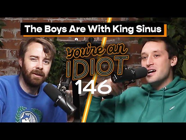 The Boys Are With King Sinus - You’re An Idiot Podcast #146