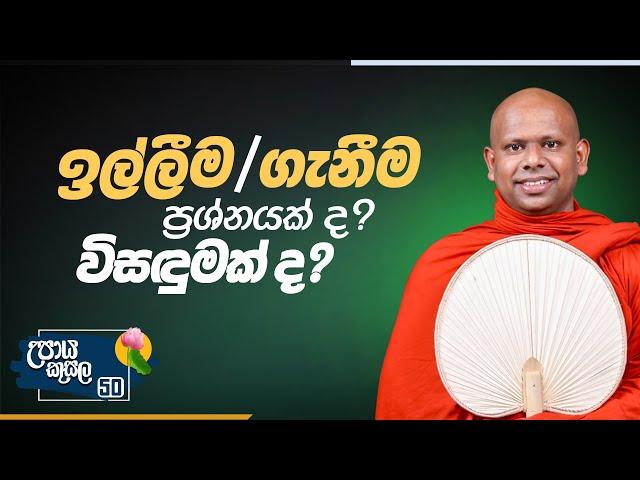 50. ඉල්ලීම / ගැනීීම ප්‍රශ්නයක් ද? විසඳුමක් ද?.. | උපාය කුසල | Ven. Welimada Saddaseela Thero