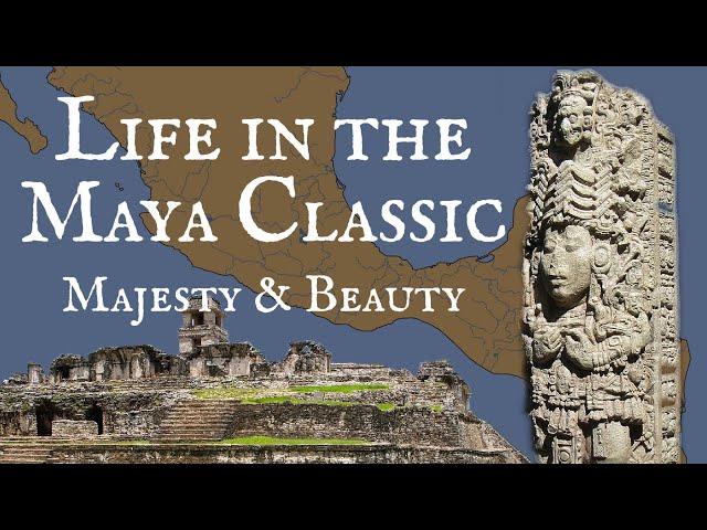 Life in the Classic Maya Period: Majesty and Beauty