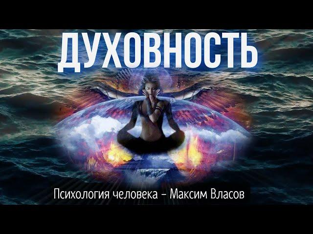 ДУХОВНОСТЬ - Что Такое Духовность и Как к Ней Прийти - Психология человека - Максим Власов