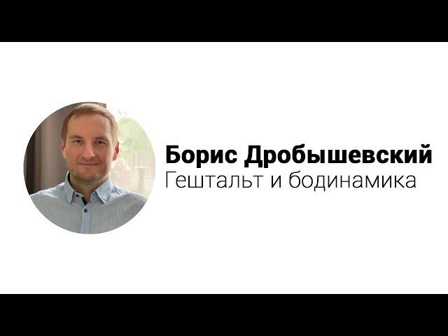 Борис Дробышевский. Гештальт и бодинамика: возможности, ограничения, точки соприкосновения