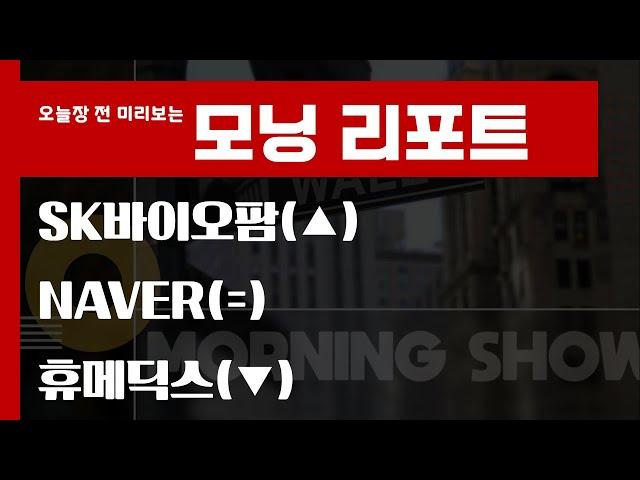 오늘 놓치면 안 될 리포트 : SK바이오팜 / NAVER / 휴메딕스 #모닝리포트