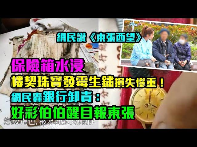 東張西望｜網民讚東張｜保險箱水浸樓契珠寶發霉生鏽慘不忍睹！網民轟銀行卸責：好彩伯伯醒目報東張｜保險箱水浸｜保管箱｜樓契｜梁敏巧