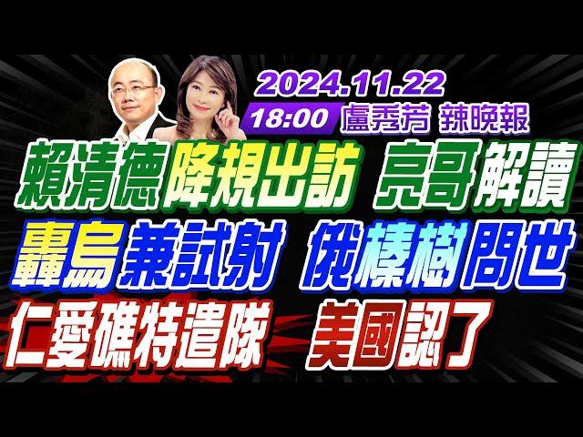 【盧秀芳辣晚報】#郭正亮#介文汲#栗正傑!賴清德降規出訪 亮哥解讀! 轟烏兼試射 俄"榛樹"問世! 仁愛礁特遣隊 美國認了!  |20241122完整版  @中天新聞CtiNews