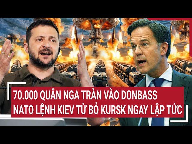 Tin nóng Thế giới: 70.000 quân Nga tràn vào Donbass, NATO lệnh Kiev từ bỏ Kursk ngay lập tức