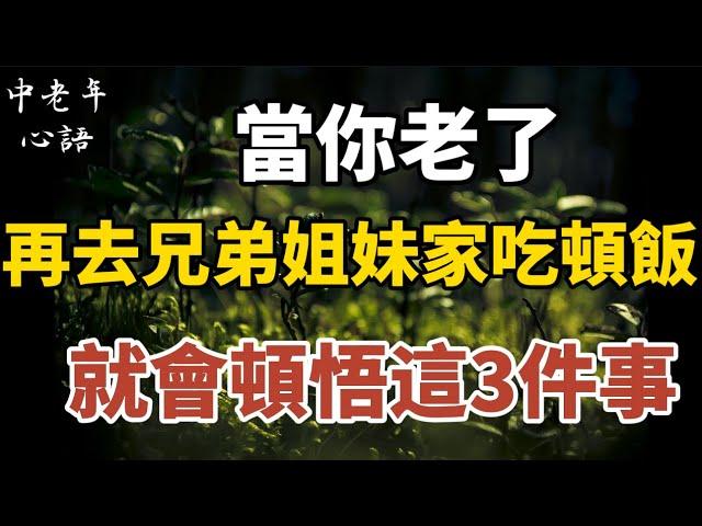 當你老了，再去兄弟姐妹家吃頓飯，就會頓悟這3件事！【中老年心語】#養老 #幸福#人生 #晚年幸福 #深夜#讀書 #養生 #佛 #為人處世#哲理