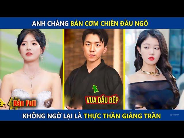 Chàng Trai Bán Cơm Chiên Đầu Ngõ, Không Ngờ Lại Là Thực Thần Giáng Trần | review phim hay