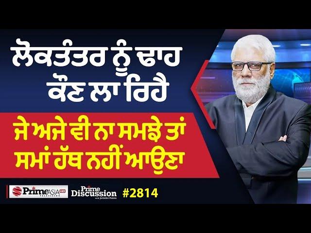 Prime Discussion (2814) || ਲੋਕਤੰਤਰ ਨੂੰ ਢਾਹ ਕੌਣ ਲਾ ਰਿਹੈ - ਜੇ ਅਜੇ ਵੀ ਨਾ ਸਮਝੇ ਤਾਂ ਸਮਾਂ ਹੱਥ ਨਹੀਂ ਆਉਣਾ