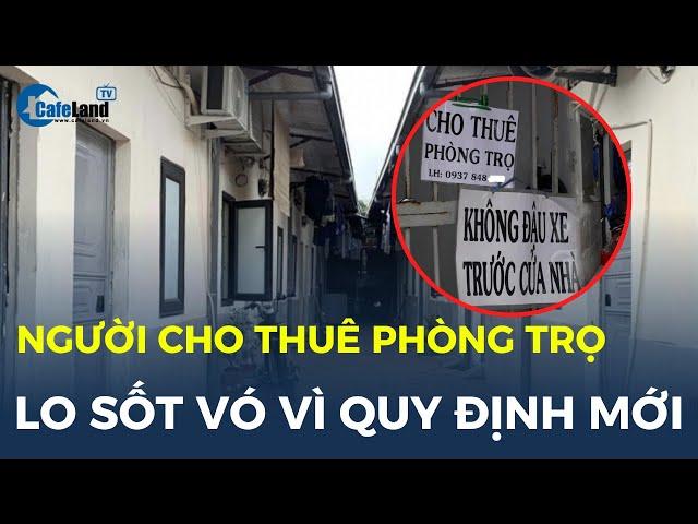 Người cho thuê phòng trọ LO SỐT VÓ vì quy định mới | CafeLand