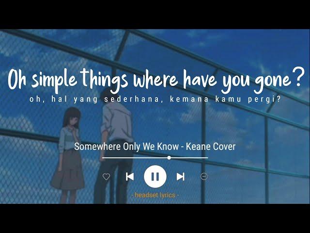 Oh Simple Things Where Have You Gone (Lyrics Terjemahan) Somewhere Only We Know - Keane (Cover)