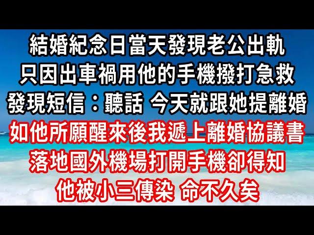 結婚紀念日當天發現老公出軌，只因出車禍用他的手機撥打急救，發現短信：聽話 今天就跟她提離婚，如他所願醒來後我遞上離婚協議書，落地國外機場打開手機卻得知，他被小三傳染 命不久矣#家庭伦理#小說