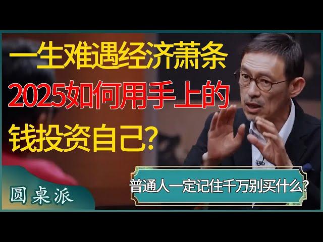 2025会是一生难遇到一次的经济大萧条！如何利用手上的钱投资自己？千万别买什么？ #窦文涛 #梁文道 #马未都 #周轶君 #马家辉 #许子东 #圆桌派 #圆桌派第七季