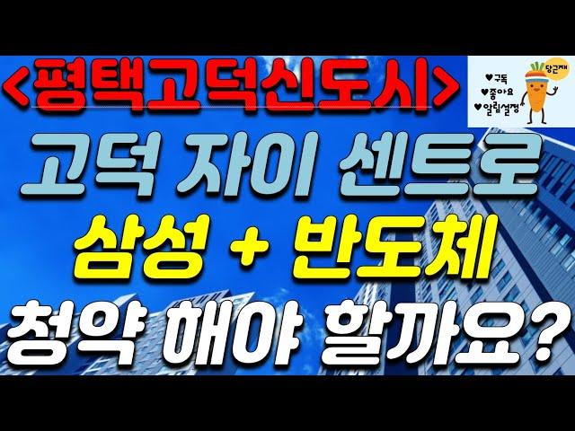 고덕 자이 센트로 + 평택 삼성 반도체 + 청약 해야 할까요?
