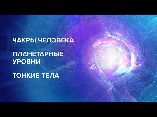 Чакры человека. Планетарные уровни. Тонкие тела