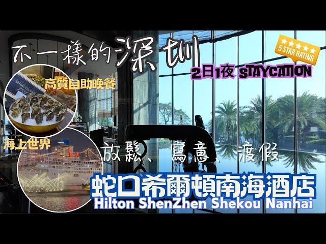 【深圳自由行2024 】2日1夜 Staycation ｜深圳蛇口希爾頓南海酒店Hilton Shenzhen Shekou Nanhai｜包酒店海景套房、高質海鮮自助晚餐及自助早餐｜海上世界｜山池