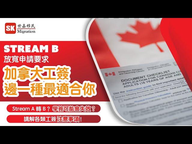 Stream B 放寬申請要求！邊一種加拿大工簽最啱你？｜Stream A 轉 B？學簽可能會失效？｜講解各類工簽注意事項！