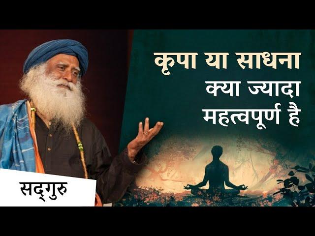 आध्यात्मिक विकास में साधना ज्यादा महत्वपूर्ण है या कृपा? | Grace Or Effort ? | Sadhguru Hindi