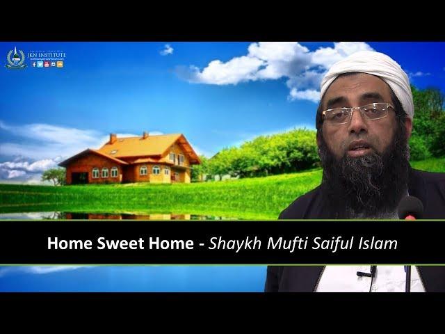 Home Sweet Home | Shaykh Mufti Saiful Islam