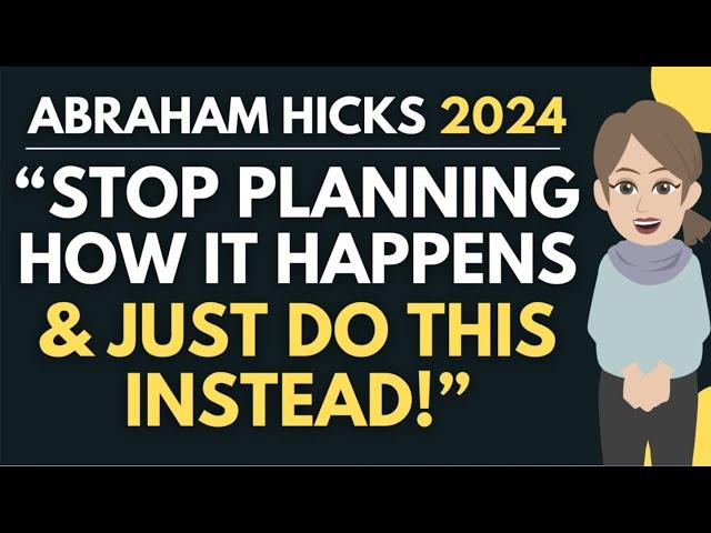 "Stop Planning HOW It Happens - Do This Instead!"  Abraham Hicks 2024