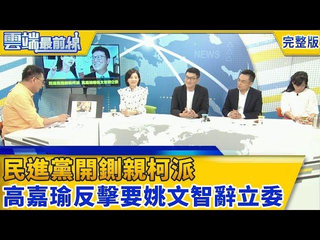 民進黨開鍘親柯派 高嘉瑜反擊要姚文智辭立委│雲端最前線第413集(20180810完整版)