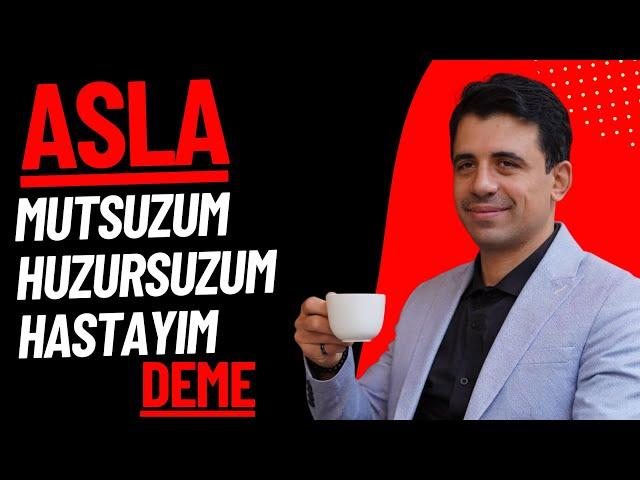 Asla mutsuzum, huzursuzum, hastayım deme￼/Abdullah Yuyucu