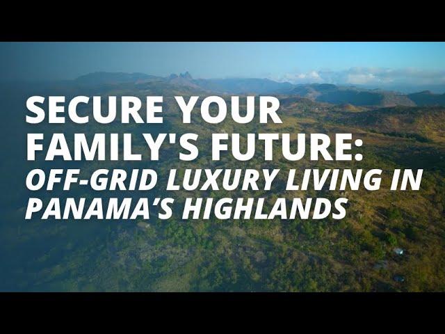 Secure Your Family's Future: Off-Grid Luxury Living In Panama’s Highlands