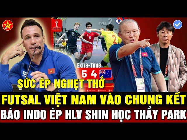 FUTSAL VIỆT NAM LOẠI ÚC VÀO CHUNG KẾT, BÁO INDO HẾT LỜI CA NGỢI THẦY PARK, HLV KIM HỒI HỘP CHỜ AFC