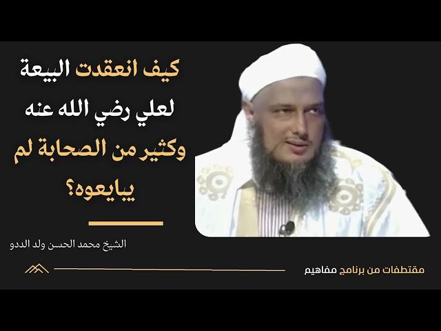 كيف انعقدت البيعة لعلي رضي الله عنه وكثير من الصحابة لم يبايعوه؟ الشيخ محمد الحسن ولد الددو