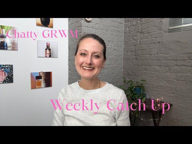 Chatty GRWM // Weekly Catch Up