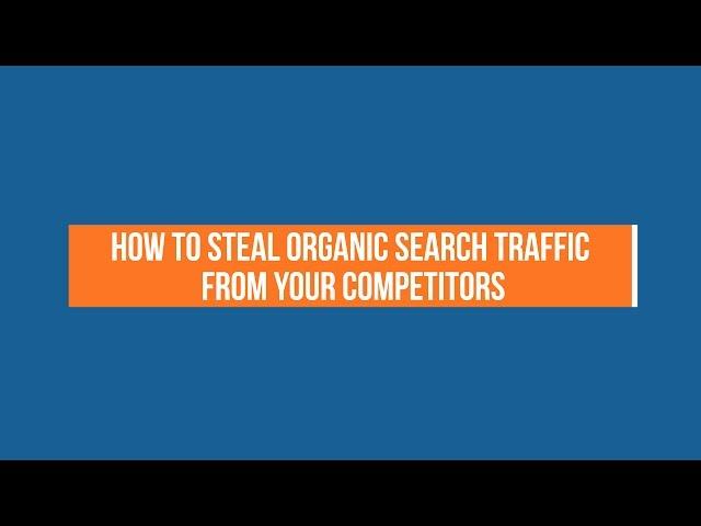 How to Steal Organic Search Traffic From Your Competitors