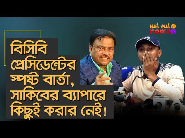 বিসিবি প্রেসিডেন্টের স্পষ্ট বার্তা, সাকিবের ব্যাপারে কিছুই করার নেই! – নট আউট নোমান