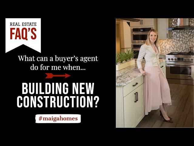 What Can a Buyer's Agent Do For Me When Building New Construction? | Maiga Homes | Real Estate FAQ's