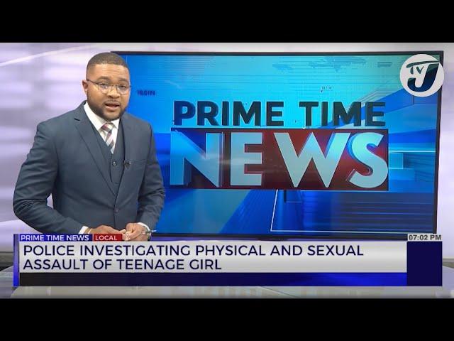 Police Investigating Physical and Sexual Assault of Teenage Girl | TVJ News