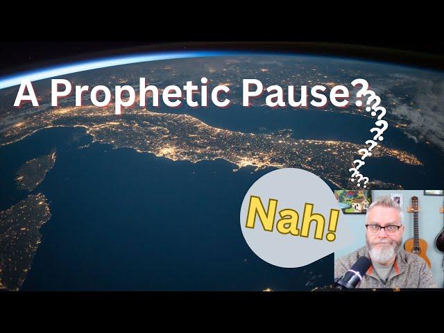 A Prophetic Pause?   Nah...We're right on track for the Rapture