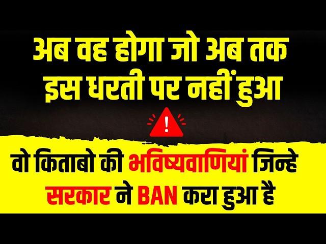 अब वह होगा जो अब तक इस धरती पर नहीं हुआ वो किताबो की भविष्यवाणियां जिन्हे सरकार ने BAN करा हुआ है