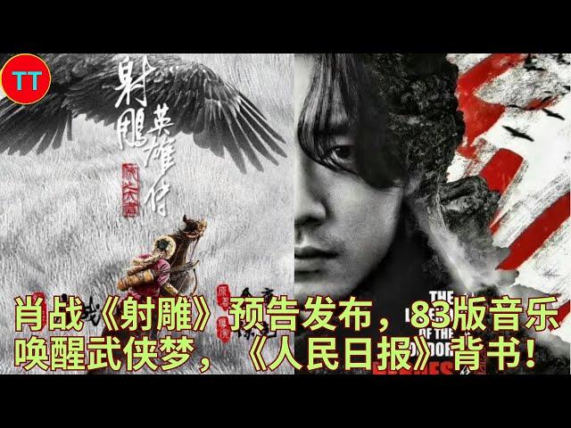 肖战《射雕》预告发布，83版音乐唤醒武侠梦，《人民日报》背书！