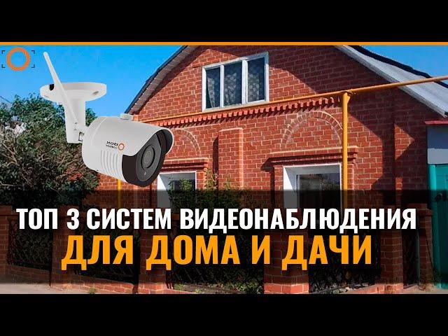 ТОП 3 СИСТЕМЫ ВИДЕОНАБЛЮДЕНИЯ ДЛЯ ДОМА И ДАЧИ