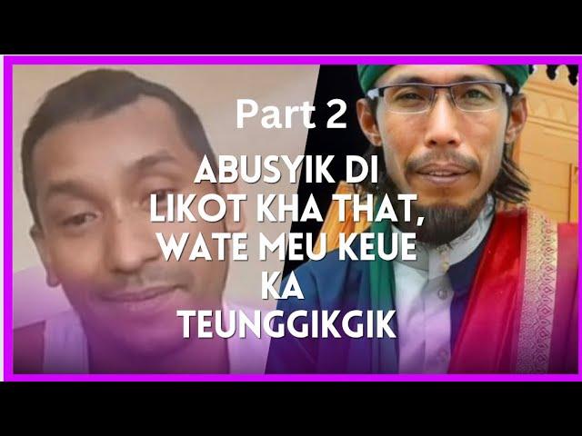 TEUNGGIK2 ABUSYIK LAGE KEUNONG RAJAH WATE GEUBI NASEHAT LE ABIYA JINIEB (part 2)