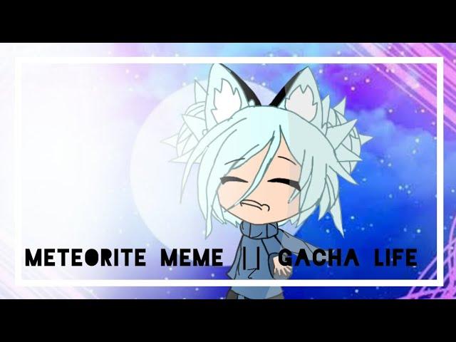 Meteorite Meme || Gacha Life