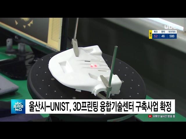 울산시 UNIST, 3D프린팅 융합기술센터 구축사업 확정 20200604 UBC울산방송