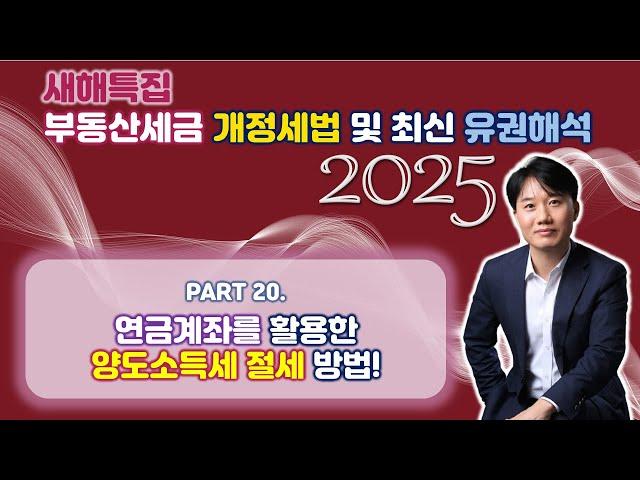 2025년 부동산세금 핵심포인트! 개정세법 및 최신 유권해석 완벽분석!Part 20. 연금계좌를 활용한 양도소득세 절세방법 [세무법인가감_지병근세무사]