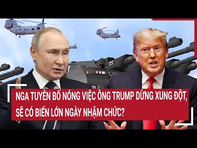 Tin nóng Thế giới:Nga tuyên bố Nóng việc ông Trump dừng xung đột,sẽ có biến lớn ngày nhậm chức?