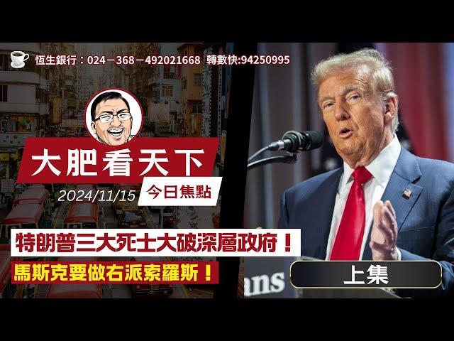 2024-11-15｜特朗普三大死士大破深層政府！馬斯克要做右派索羅斯！（上集）｜大肥看天下(收到投訴，直播被中斷！請留意下集)