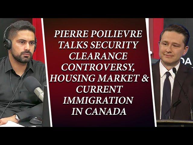 Pierre Poilievre Talks Security Clearance Controversy, Housing Market & Immigration In Canada