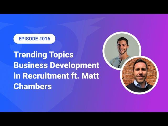 016: Trending Topics - Business Development in Recruitment ft. Matt Chambers