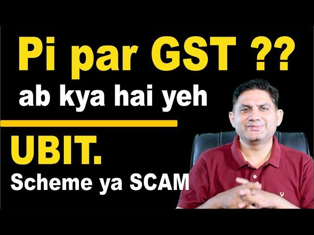 Pi par GST, ab kya hai yeh. UBIT, Scheme ya SCAM