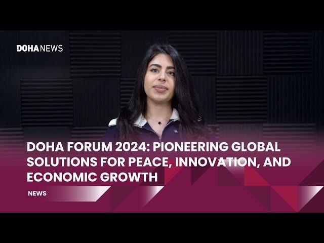 Doha Forum 2024: Pioneering global solutions for peace, innovation, and economic growth