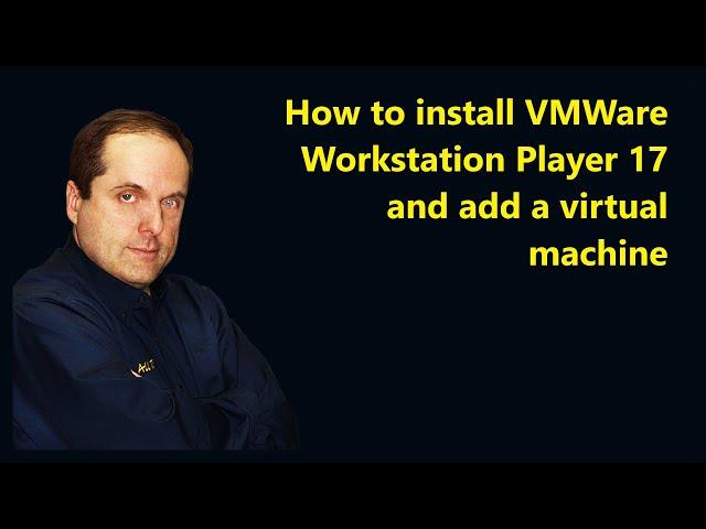 How to install VMWare Workstation Player 17 and add a virtual machine