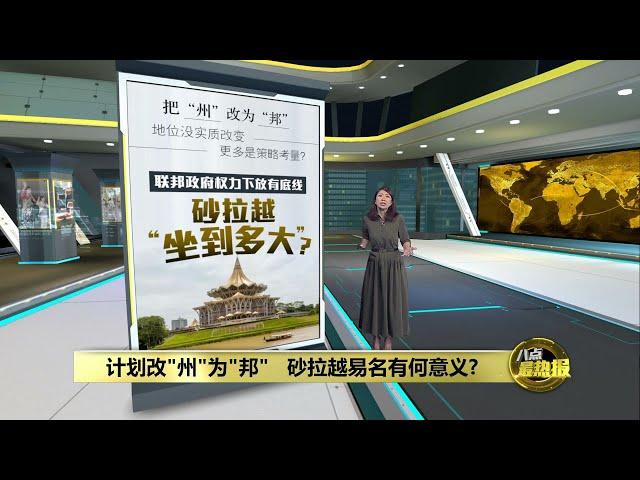 计划改"州"为"邦"   砂拉越易名有何意义? | 八点最热报 07/05/2024